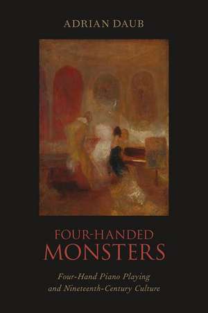 Four-Handed Monsters: Four-Hand Piano Playing and Nineteenth-Century Culture de Adrian Daub