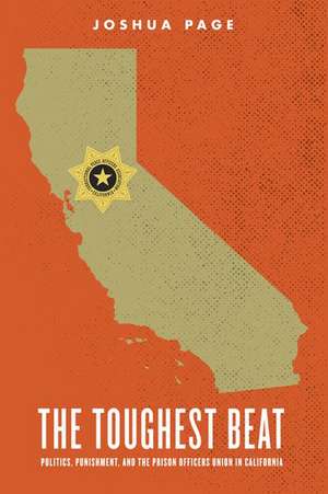 The Toughest Beat: Politics, Punishment, and the Prison Officers Union in California de Joshua Page