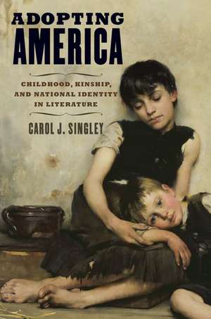 Adopting America: Childhood, Kinship, and National Identity in Literature de Carol J. Singley