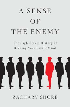 A Sense of the Enemy: The High Stakes History of Reading Your Enemy's Mind de Zachary Shore