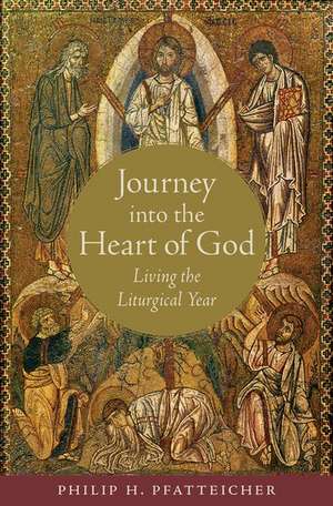 Journey into the Heart of God: Living the Liturgical Year de Philip H. Pfatteicher