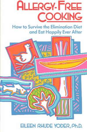 Allergy-free Cooking: How To Survive The Elimination Diet And Eat Happily Ever After de Eileen Rhude Yoder