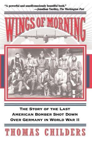 Wings Of Morning: The Story Of The Last American Bomber Shot Down Over Germany In World War II de Thomas Childers