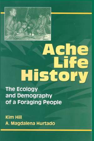 Ache Life History: The Ecology and Demography of a Foraging People de Kim Hill