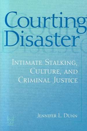 Courting Disaster: Intimate Stalking, Culture and Criminal Justice de Jennifer Dunn