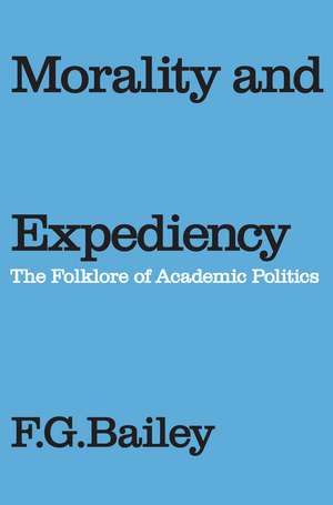 Morality and Expediency: The Folklore of Academic Politics de F. G. Bailey