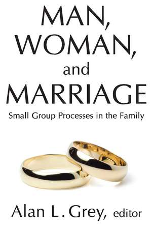 Man, Woman, and Marriage: Small Group Processes in the Family de Alan L. Grey