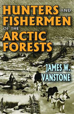 Hunters and Fishermen of the Arctic Forests de James W. VanStone