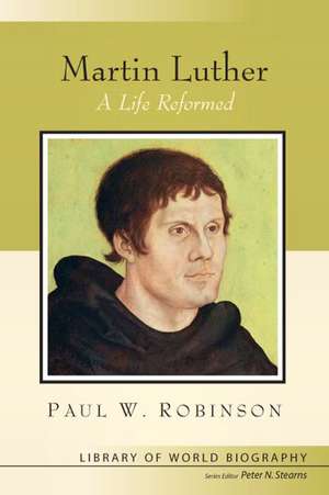 Martin Luther: A Life Reformed de Paul W. Robinson