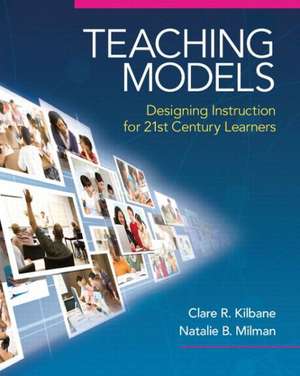 Teaching Models: Designing Instruction for 21st Century Learners de Clare R. Kilbane