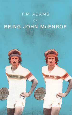 On Being John McEnroe de Tim Adams