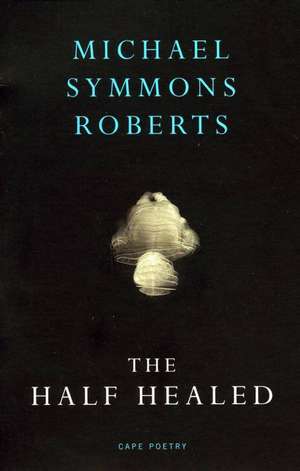 The Half Healed de Michael Symmons Roberts