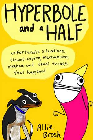 Hyperbole and a Half: Unfortunate Situations, Flawed Coping Mechanisms, Mayhem, and Other Things That Happened de Allie Brosh