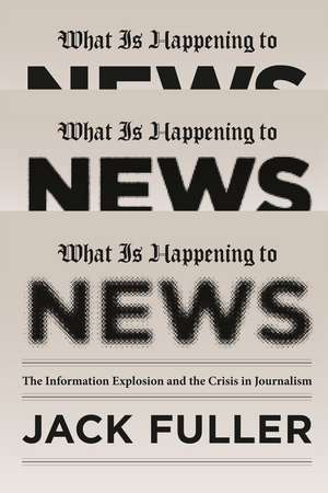 What Is Happening to News: The Information Explosion and the Crisis in Journalism de Jack Fuller