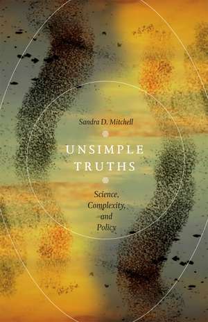 Unsimple Truths: Science, Complexity, and Policy de Sandra D. Mitchell