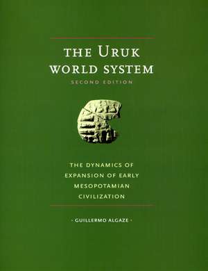 The Uruk World System: The Dynamics of Expansion of Early Mesopotamian Civilization, Second Edition de Guillermo Algaze