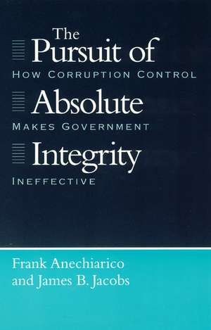 The Pursuit of Absolute Integrity: How Corruption Control Makes Government Ineffective de Frank Anechiarico