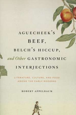 Aguecheek's Beef, Belch's Hiccup, and Other Gastronomic Interjections: Literature, Culture, and Food Among the Early Moderns de Robert Appelbaum