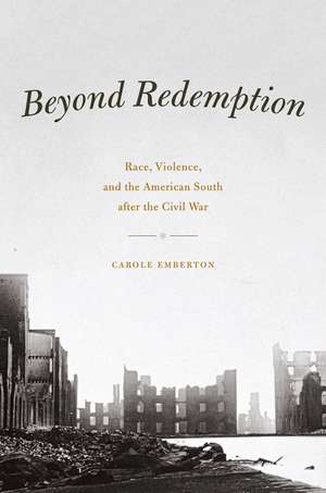 Beyond Redemption: Race, Violence, and the American South after the Civil War de Carole Emberton