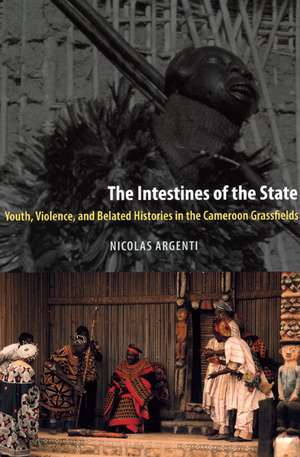 The Intestines of the State: Youth, Violence, and Belated Histories in the Cameroon Grassfields de Nicolas Argenti