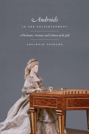 Androids in the Enlightenment: Mechanics, Artisans, and Cultures of the Self de Adelheid Voskuhl