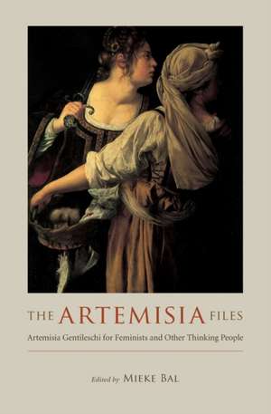 The Artemisia Files: Artemisia Gentileschi for Feminists and Other Thinking People de Mieke Bal