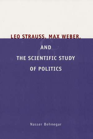 Leo Strauss, Max Weber, and the Scientific Study of Politics de Nasser Behnegar