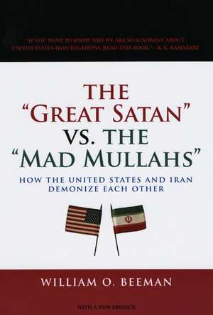 The Great Satan vs. the Mad Mullahs: How the United States and Iran Demonize Each Other de William O. Beeman