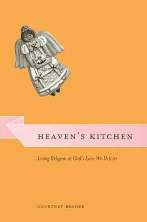 Heaven's Kitchen: Living Religion at God's Love We Deliver de Courtney Bender