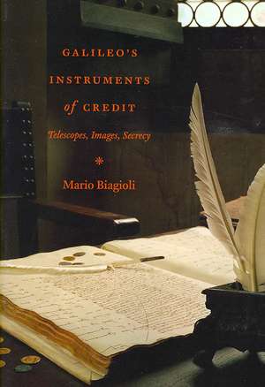 Galileo's Instruments of Credit: Telescopes, Images, Secrecy de Mario Biagioli