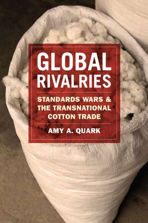 Global Rivalries: Standards Wars and the Transnational Cotton Trade de Amy A. Quark