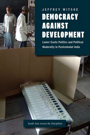 Democracy against Development: Lower-Caste Politics and Political Modernity in Postcolonial India de Jeffrey Witsoe