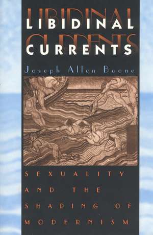 Libidinal Currents: Sexuality and the Shaping of Modernism de Joseph Allen Boone