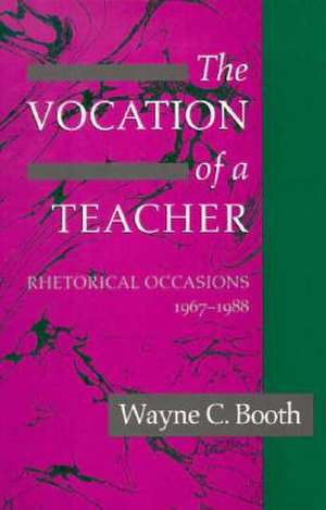 The Vocation of a Teacher: Rhetorical Occasions, 1967-1988 de Wayne C. Booth