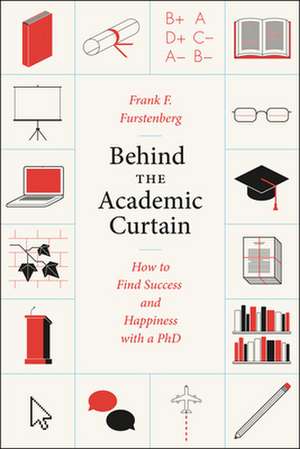 Behind the Academic Curtain: How to Find Success and Happiness with a PhD de Frank F. Furstenberg