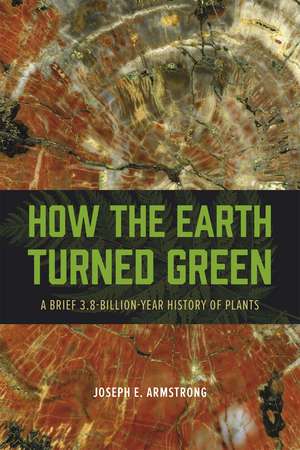 How the Earth Turned Green: A Brief 3.8-Billion-Year History of Plants de Joseph E. Armstrong