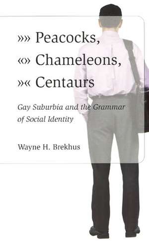 Peacocks, Chameleons, Centaurs: Gay Suburbia and the Grammar of Social Identity de Wayne Brekhus