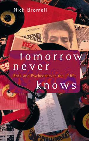 Tomorrow Never Knows: Rock and Psychedelics in the 1960s de Nick Bromell