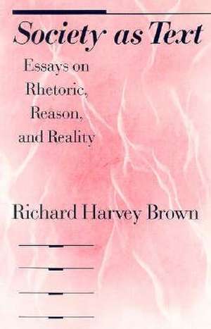 Society as Text: Essays on Rhetoric, Reason, and Reality de Richard Harvey Brown