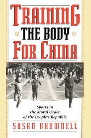 Training the Body for China: Sports in the Moral Order of the People's Republic de Susan Brownell