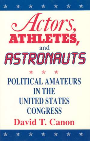 Actors, Athletes, and Astronauts: Political Amateurs in the United States Congress de David T. Canon