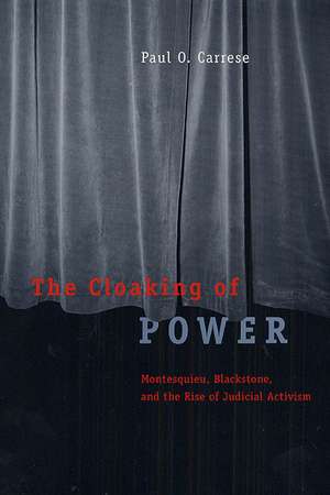 The Cloaking of Power: Montesquieu, Blackstone, and the Rise of Judicial Activism de Paul O. Carrese