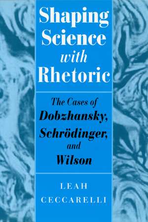 Shaping Science with Rhetoric: The Cases of Dobzhansky, Schrodinger, and Wilson de Leah Ceccarelli