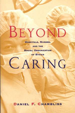 Beyond Caring: Hospitals, Nurses, and the Social Organization of Ethics de Daniel F. Chambliss