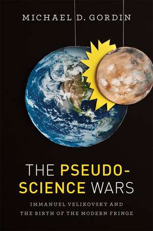 The Pseudoscience Wars: Immanuel Velikovsky and the Birth of the Modern Fringe de Michael D. Gordin