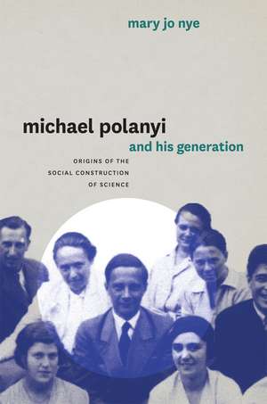 Michael Polanyi and His Generation: Origins of the Social Construction of Science de Mary Jo Nye