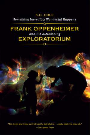 Something Incredibly Wonderful Happens: Frank Oppenheimer and His Astonishing Exploratorium de K. C. Cole