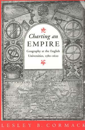 Charting an Empire: Geography at the English Universities 1580-1620 de Lesley B. Cormack