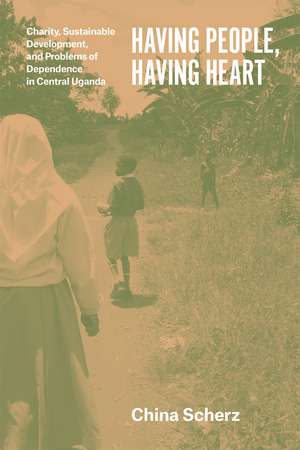 Having People, Having Heart: Charity, Sustainable Development, and Problems of Dependence in Central Uganda de China Scherz