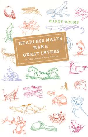 Headless Males Make Great Lovers: And Other Unusual Natural Histories de Marty Crump